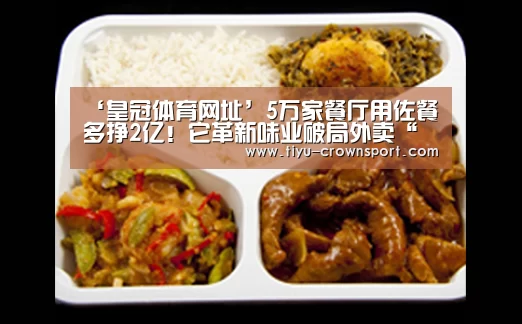 ‘皇冠体育网址’5万家餐厅用佐餐多挣2亿!它革新味业破局外卖“生死年”(图2) 皇冠体育网址