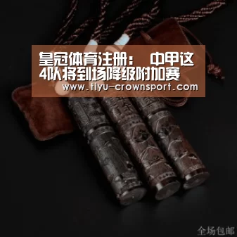 皇冠体育注册:
中甲这4队将到场降级附加赛 足协杯最后2席发生 附完整对阵(图1) 皇冠体育入口
