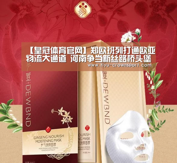 【皇冠体育官网】郑欧班列打通欧亚物流大通道 河南争当新丝路桥头堡(图1) 皇冠体育注册