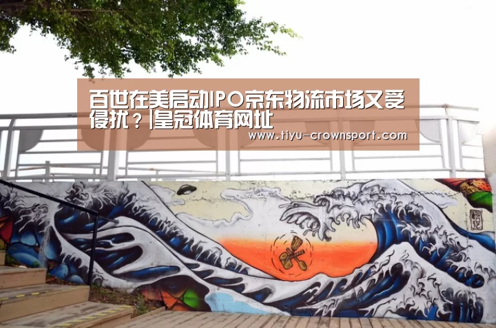 百世在美启动IPO京东物流市场又受侵扰?|皇冠体育网址(图3) 皇冠体育网址